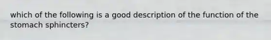 which of the following is a good description of the function of the stomach sphincters?