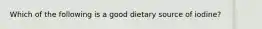 Which of the following is a good dietary source of iodine?