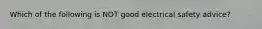 Which of the following is NOT good electrical safety advice?