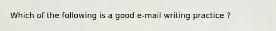 Which of the following is a good e-mail writing practice ?