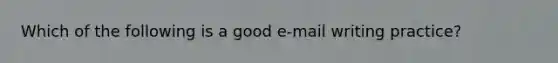 Which of the following is a good e-mail writing practice?