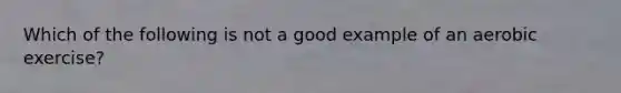 Which of the following is not a good example of an aerobic exercise?