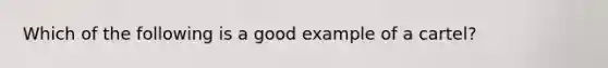 Which of the following is a good example of a cartel?