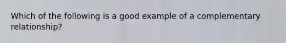 Which of the following is a good example of a complementary relationship?