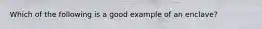 Which of the following is a good example of an enclave?