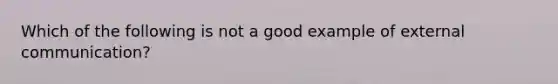 Which of the following is not a good example of external communication?