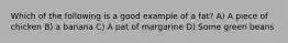 Which of the following is a good example of a fat? A) A piece of chicken B) a banana C) A pat of margarine D) Some green beans