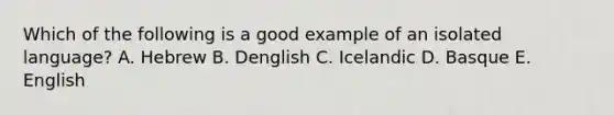 Which of the following is a good example of an isolated language? A. Hebrew B. Denglish C. Icelandic D. Basque E. English