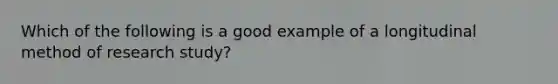 Which of the following is a good example of a longitudinal method of research study?