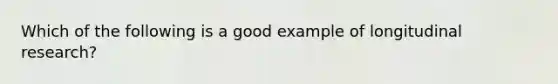 Which of the following is a good example of longitudinal research?