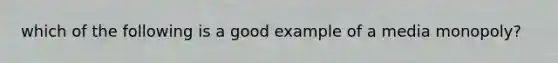 which of the following is a good example of a media monopoly?