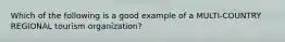 Which of the following is a good example of a MULTI-COUNTRY REGIONAL tourism organization?