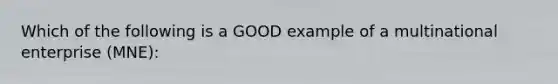 Which of the following is a GOOD example of a multinational enterprise (MNE):