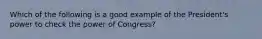 Which of the following is a good example of the President's power to check the power of Congress?