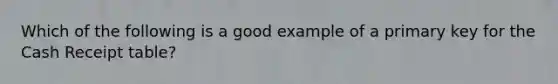Which of the following is a good example of a primary key for the Cash Receipt table?