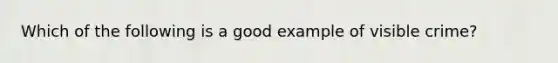 Which of the following is a good example of visible crime?