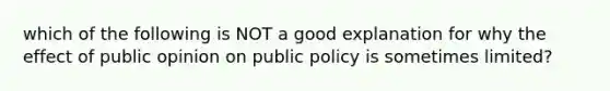 which of the following is NOT a good explanation for why the effect of public opinion on public policy is sometimes limited?