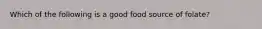 Which of the following is a good food source of folate?