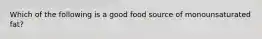 Which of the following is a good food source of monounsaturated fat?