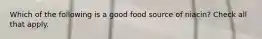 Which of the following is a good food source of niacin? Check all that apply.