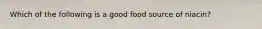 Which of the following is a good food source of niacin?