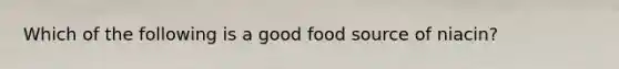 Which of the following is a good food source of niacin?