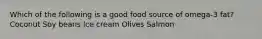 Which of the following is a good food source of omega-3 fat?​ ​Coconut ​Soy beans ​Ice cream ​Olives ​Salmon