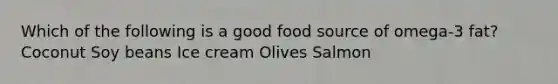 Which of the following is a good food source of omega-3 fat?​ ​Coconut ​Soy beans ​Ice cream ​Olives ​Salmon