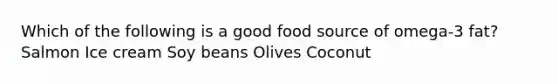 Which of the following is a good food source of omega-3 fat?​ Salmon ​Ice cream ​Soy beans ​Olives ​Coconut