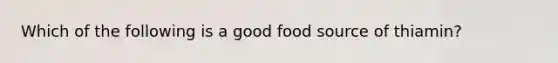 Which of the following is a good food source of thiamin?