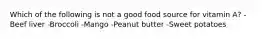 ​Which of the following is not a good food source for vitamin A? -Beef liver -Broccoli -Mango -Peanut butter -Sweet potatoes