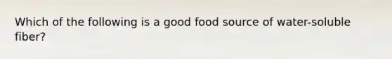 Which of the following is a good food source of water-soluble fiber?