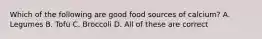 Which of the following are good food sources of calcium? A. Legumes B. Tofu C. Broccoli D. All of these are correct