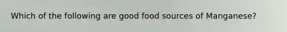 Which of the following are good food sources of Manganese?