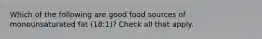 Which of the following are good food sources of monounsaturated fat (18:1)? Check all that apply.