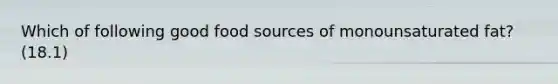 Which of following good food sources of monounsaturated fat? (18.1)