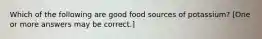 Which of the following are good food sources of potassium? [One or more answers may be correct.]