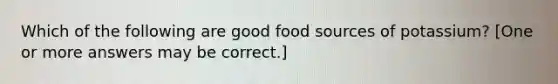 Which of the following are good food sources of potassium? [One or more answers may be correct.]
