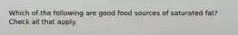 Which of the following are good food sources of saturated fat? Check all that apply.