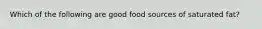 Which of the following are good food sources of saturated fat?