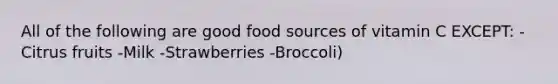 All of the following are good food sources of vitamin C EXCEPT: -Citrus fruits -Milk -Strawberries -Broccoli)