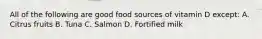 All of the following are good food sources of vitamin D except: A. Citrus fruits B. Tuna C. Salmon D. Fortified milk