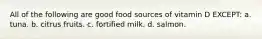 All of the following are good food sources of vitamin D EXCEPT: a. tuna. b. citrus fruits. c. fortified milk. d. salmon.