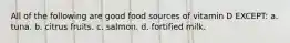 All of the following are good food sources of vitamin D EXCEPT: a. tuna. b. citrus fruits. c. salmon. d. fortified milk.