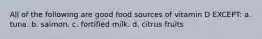 All of the following are good food sources of vitamin D EXCEPT: a. tuna. b. salmon. c. fortified milk. d. citrus fruits