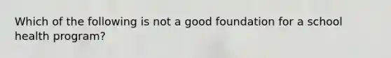 Which of the following is not a good foundation for a school health program?