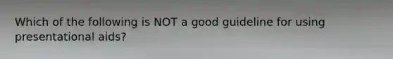 Which of the following is NOT a good guideline for using presentational aids?