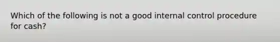 Which of the following is not a good internal control procedure for cash?