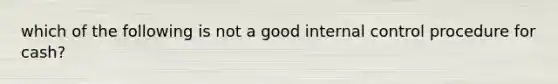 which of the following is not a good <a href='https://www.questionai.com/knowledge/kjj42owoAP-internal-control' class='anchor-knowledge'>internal control</a> procedure for cash?