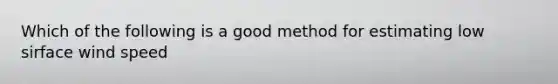 Which of the following is a good method for estimating low sirface wind speed